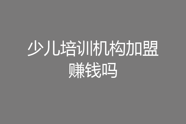 少儿培训机构加盟赚钱吗
