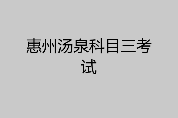 惠州汤泉科目三考试