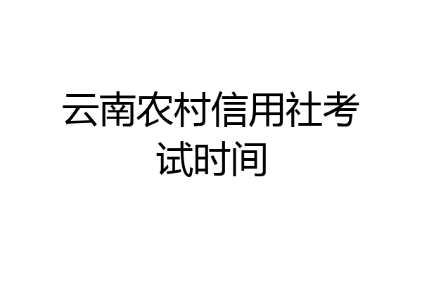 云南农村信用社考试时间