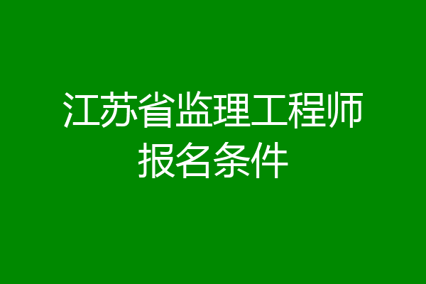 江苏省监理工程师报名条件