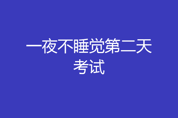 一夜不睡觉第二天考试