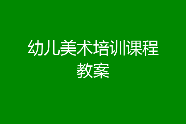 幼儿美术培训课程教案