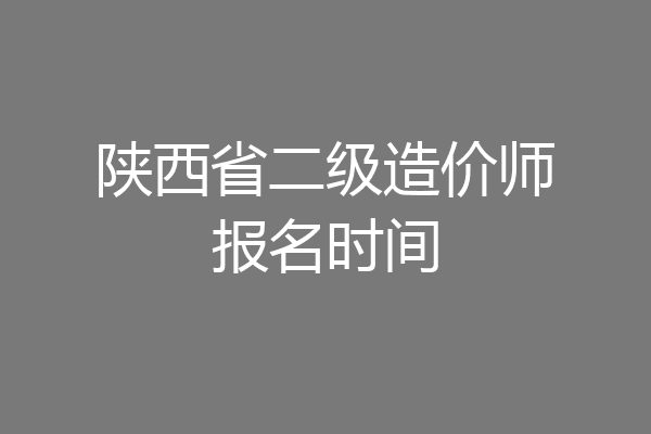 陕西省二级造价师报名时间