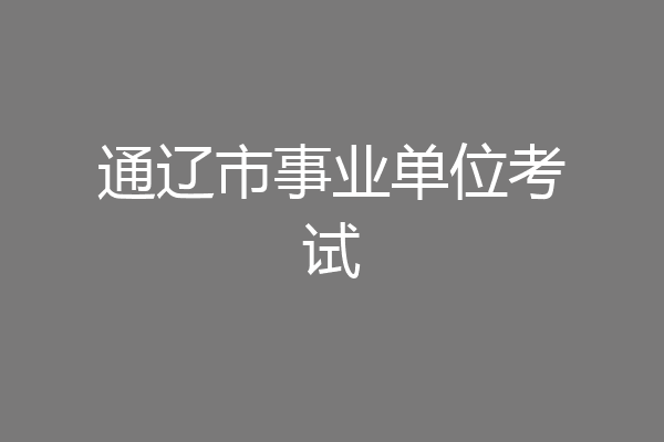 通辽市事业单位考试