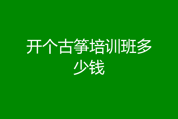 开个古筝培训班多少钱