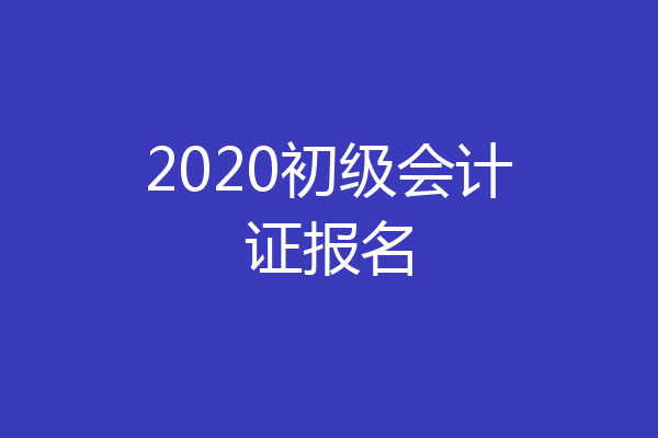 2020初级会计证报名