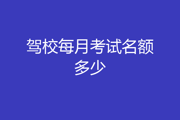 驾校每月考试名额多少