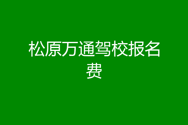 松原万通驾校报名费