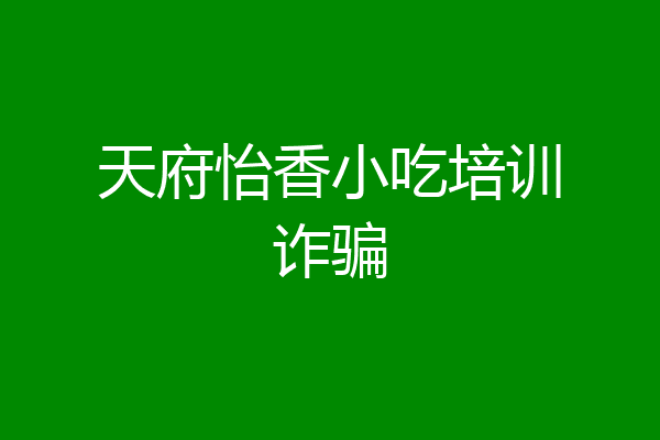 天府怡香小吃培训诈骗