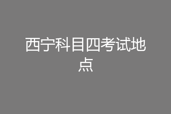 西宁科目四考试地点