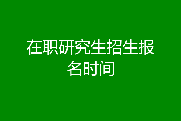 在职研究生招生报名时间