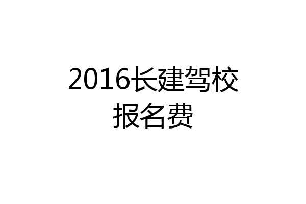 2016长建驾校报名费