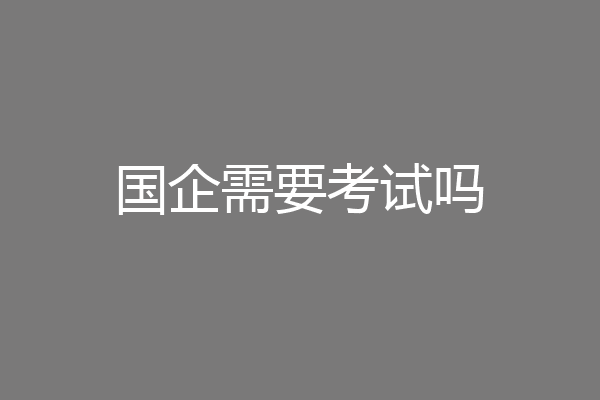 国企需要考试吗