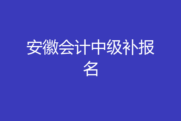 安徽会计中级补报名