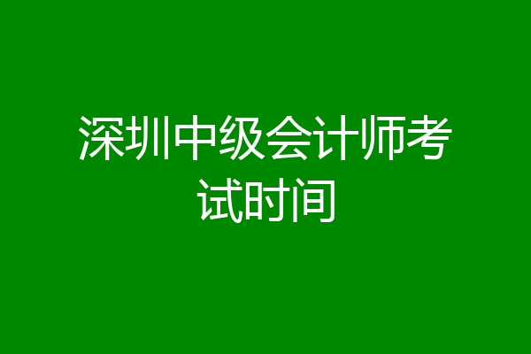 深圳中级会计师考试时间