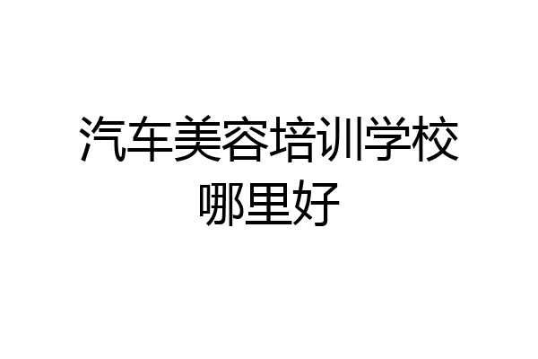 汽车美容培训学校哪里好