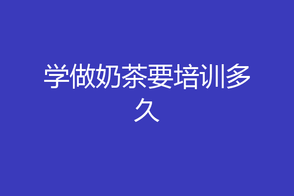 学做奶茶要培训多久