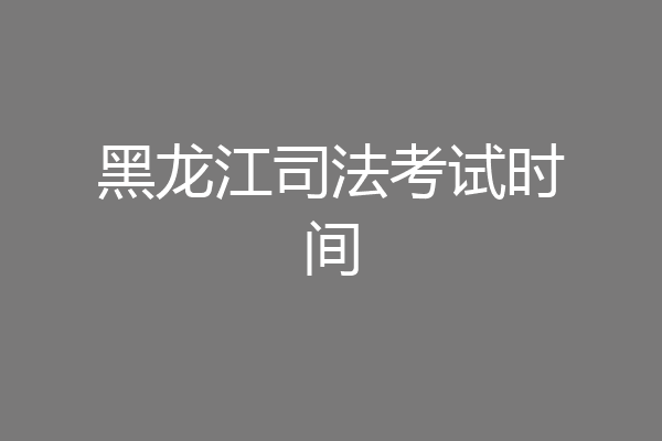 黑龙江司法考试时间