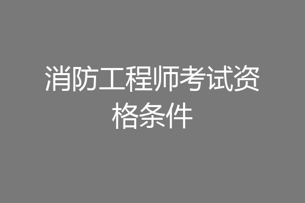消防工程师考试资格条件