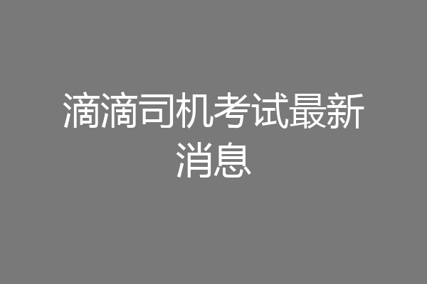 滴滴司机考试最新消息