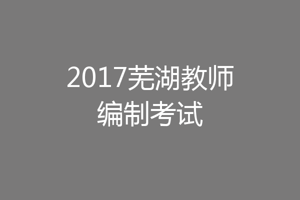 2017芜湖教师编制考试