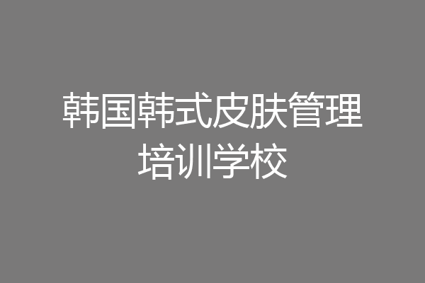韩国韩式皮肤管理培训学校