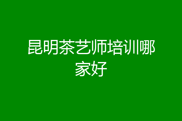 昆明茶艺师培训哪家好