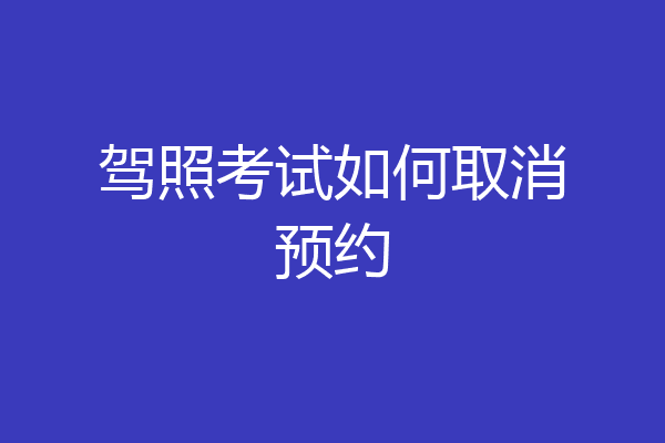 驾照考试如何取消预约