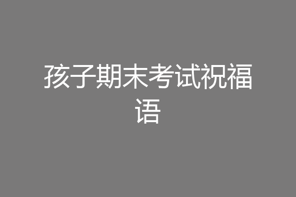 孩子期末考试祝福语