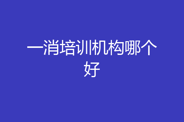 一消培训机构哪个好