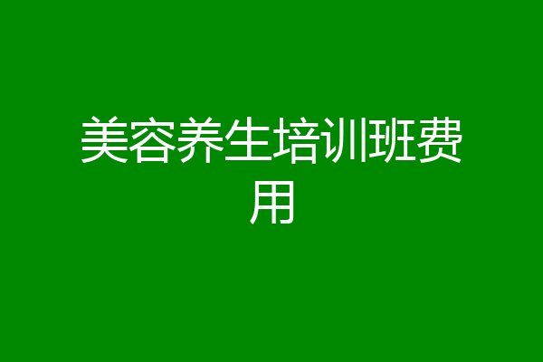 美容养生培训班费用
