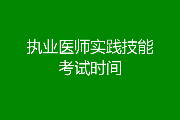 执业医师实践技能考试时间