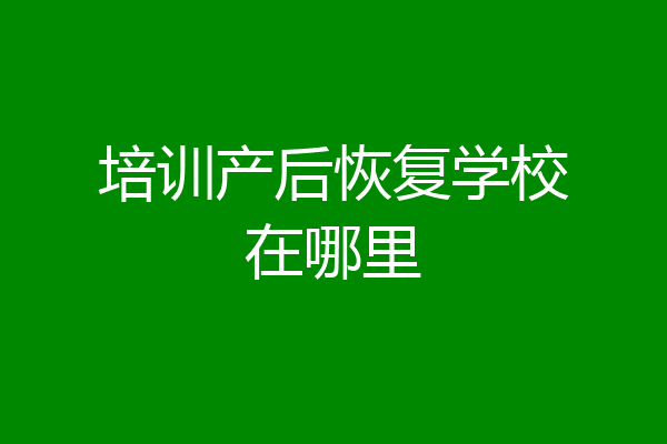 培训产后恢复学校在哪里