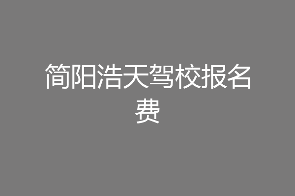 简阳浩天驾校报名费