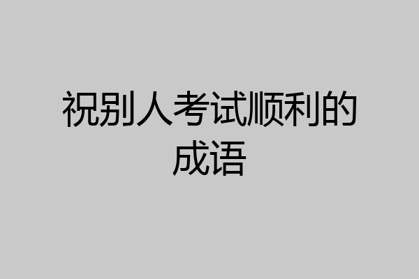 祝别人考试顺利的成语