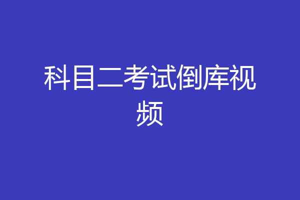 科目二考试倒库视频