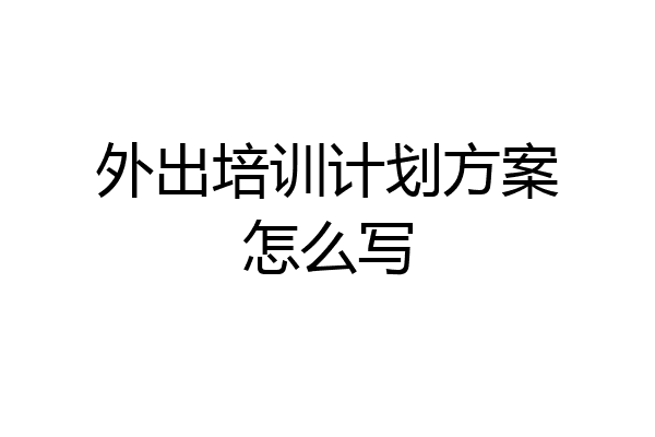 外出培训计划方案怎么写