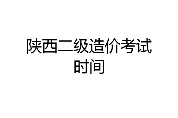 陕西二级造价考试时间