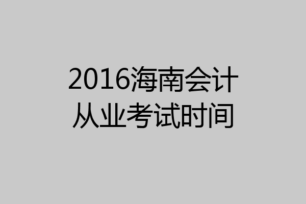 2016海南会计从业考试时间