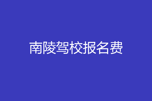 南陵驾校报名费