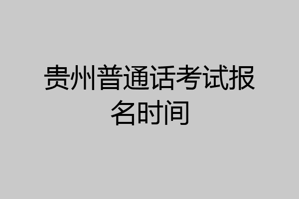 贵州普通话考试报名时间