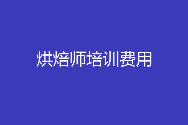 烘焙师培训费用