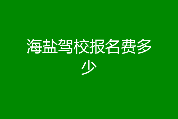 海盐驾校报名费多少