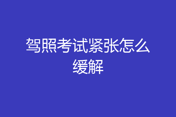 驾照考试紧张怎么缓解