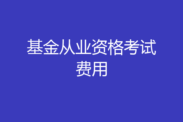 基金从业资格考试费用