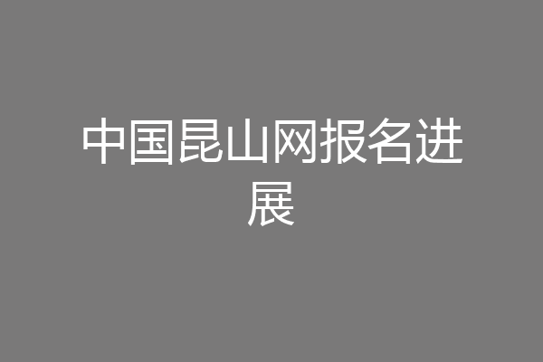 中国昆山网报名进展