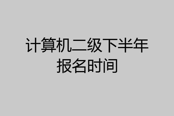 计算机二级下半年报名时间