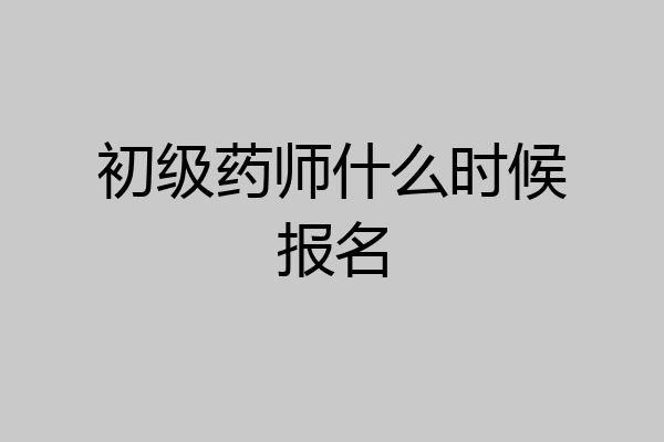 初级药师什么时候报名