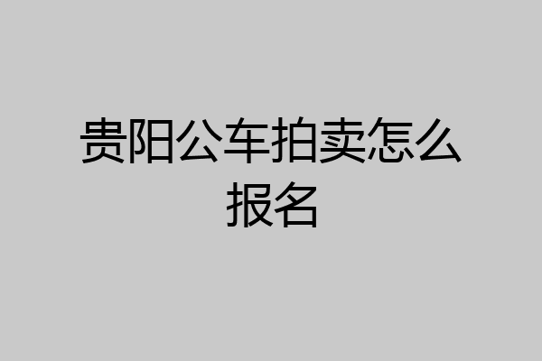 贵阳公车拍卖怎么报名
