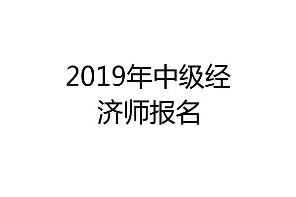 2019年中级经济师报名